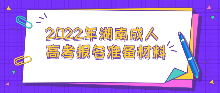 2022年湖南成人高考報名準(zhǔn)備材料